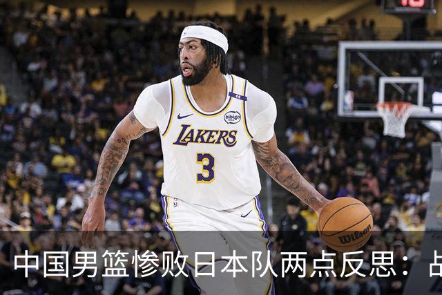 中国男篮惨败日本队两点反思：战术理念全方位落后，CBA自娱自乐