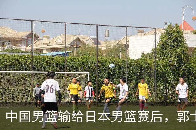 中国男篮输给日本男篮赛后，郭士强说：“这个夏天我们整个中国男篮都非常努力”